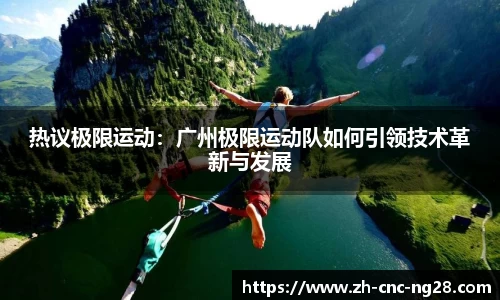 热议极限运动：广州极限运动队如何引领技术革新与发展